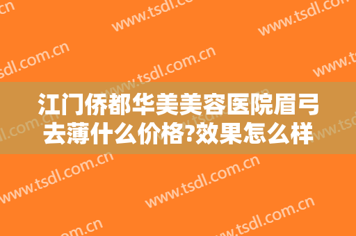 江门侨都华美美容医院眉弓去薄什么价格?效果怎么样?
