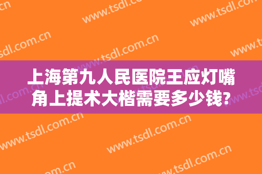 上海第九人民医院王应灯嘴角上提术大楷需要多少钱?多长时间恢复?