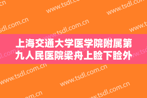 上海交通大学医学院附属第九人民医院梁舟上睑下睑外翻矫正价格表!怎么样?