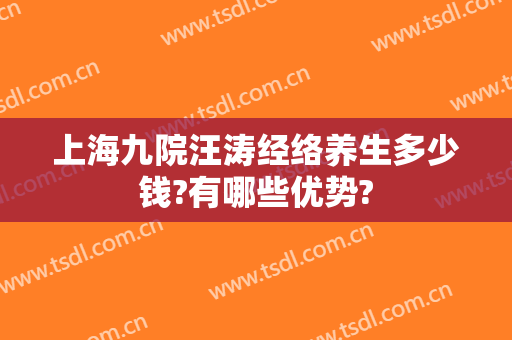 上海九院汪涛经络养生多少钱?有哪些优势?