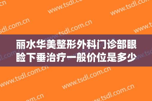 丽水华美整形外科门诊部眼睑下垂治疗一般价位是多少费用?贵不贵?(丽水华美整形医院)