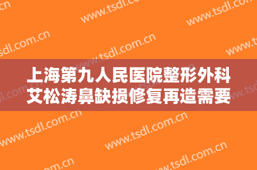 上海第九人民医院整形外科艾松涛鼻缺损修复再造需要多少钱?贵不贵?