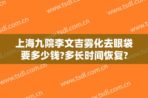 上海九院李文吉雾化去眼袋要多少钱?多长时间恢复?