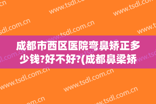 成都市西区医院弯鼻矫正多少钱?好不好?(成都鼻梁矫正)