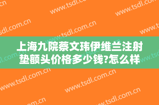 上海九院蔡文玮伊维兰注射垫额头价格多少钱?怎么样?