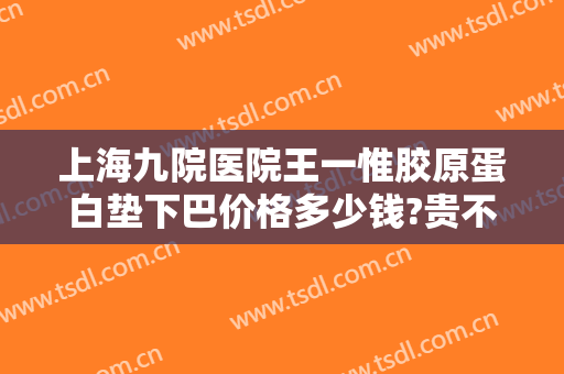 上海九院医院王一惟胶原蛋白垫下巴价格多少钱?贵不贵?