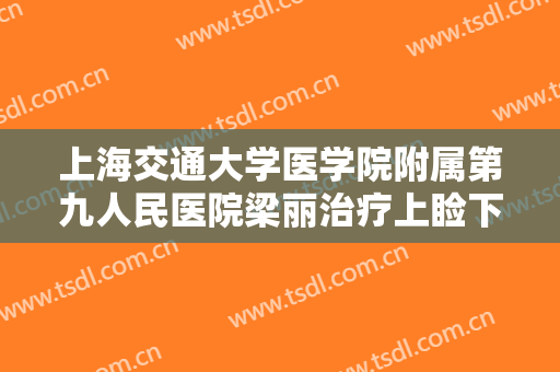 上海交通大学医学院附属第九人民医院梁丽治疗上睑下垂需要多少钱?可靠吗?