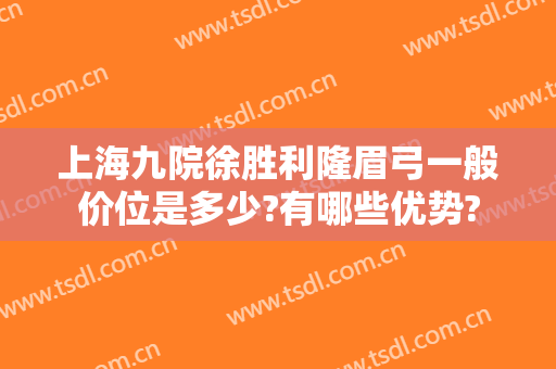 上海九院徐胜利隆眉弓一般价位是多少?有哪些优势?