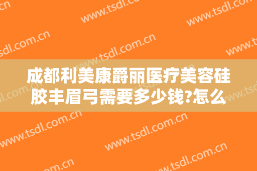 成都利美康爵丽医疗美容硅胶丰眉弓需要多少钱?怎么样?