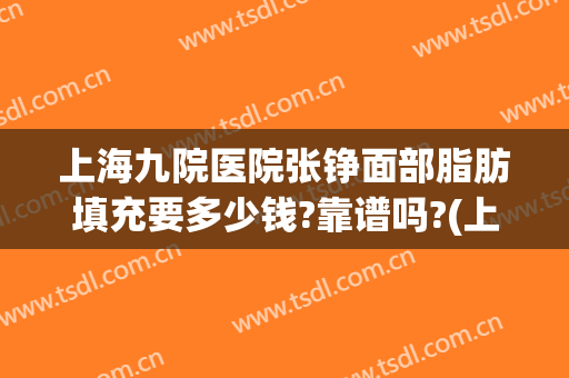 上海九院医院张铮面部脂肪填充要多少钱?靠谱吗?(上海九院张路脂肪填充)
