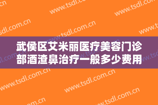 武侯区艾米丽医疗美容门诊部酒渣鼻治疗一般多少费用?可靠吗?