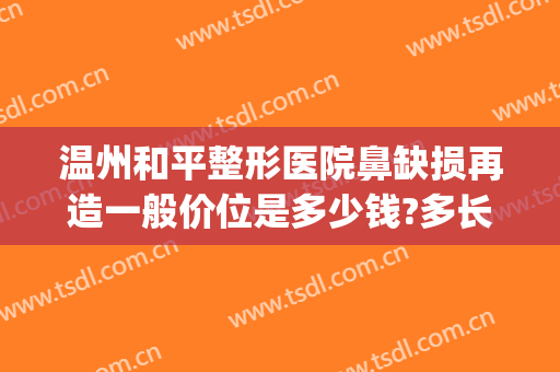 温州和平整形医院鼻缺损再造一般价位是多少钱?多长时间恢复?(温州鼻子整容手术)