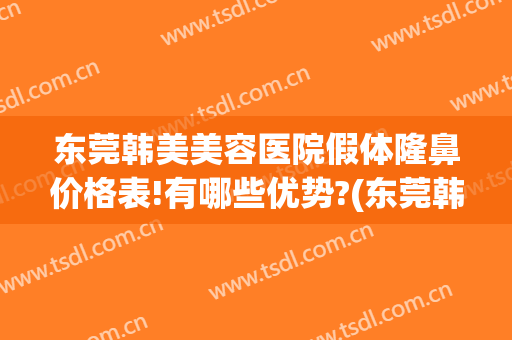 东莞韩美美容医院假体隆鼻价格表!有哪些优势?(东莞韩美整形医院图片)
