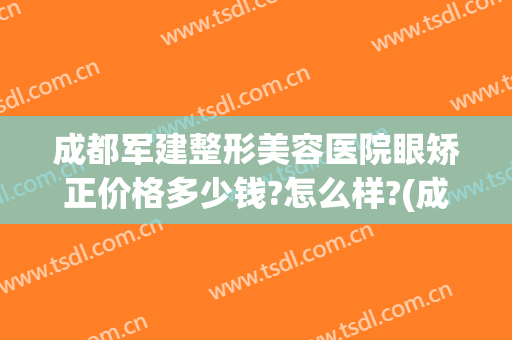 成都军建整形美容医院眼矫正价格多少钱?怎么样?(成都市整形整容医院)