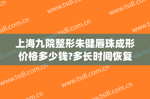 上海九院整形朱健唇珠成形价格多少钱?多长时间恢复?(上海九院唇部整形手术价格)