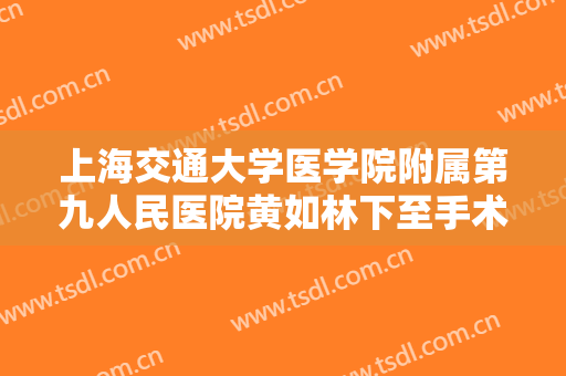 上海交通大学医学院附属第九人民医院黄如林下至手术一般多少钱?需要多久恢复?
