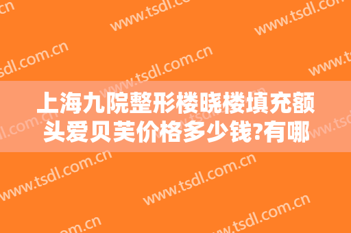 上海九院整形楼晓楼填充额头爱贝芙价格多少钱?有哪些优势?