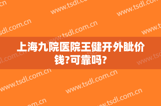上海九院医院王健开外眦价钱?可靠吗?