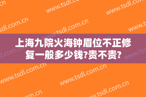 上海九院火海钟眉位不正修复一般多少钱?贵不贵?