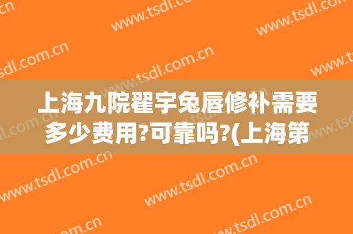 上海九院翟宇兔唇修补需要多少费用?可靠吗?(上海第九医院整型兔唇)