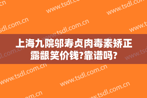 上海九院邬寿贞肉毒素矫正露龈笑价钱?靠谱吗?