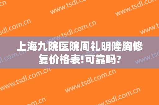上海九院医院周礼明隆胸修复价格表!可靠吗?