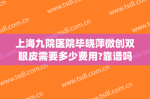 上海九院医院毕晓萍微创双眼皮需要多少费用?靠谱吗?(上海九院埋线双眼皮费用)