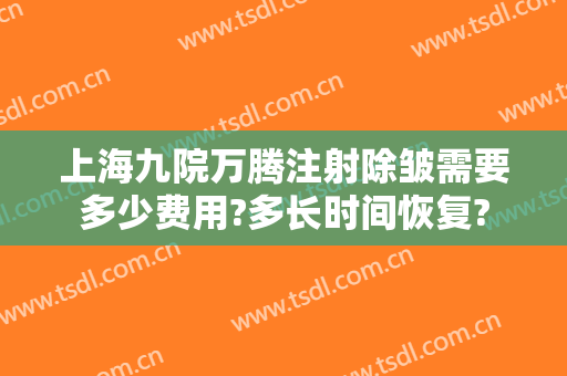 上海九院万腾注射除皱需要多少费用?多长时间恢复?