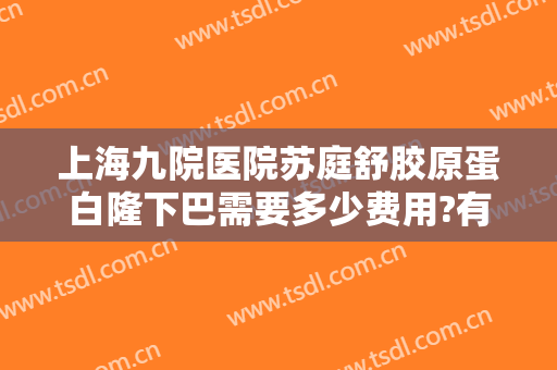 上海九院医院苏庭舒胶原蛋白隆下巴需要多少费用?有哪些优势?