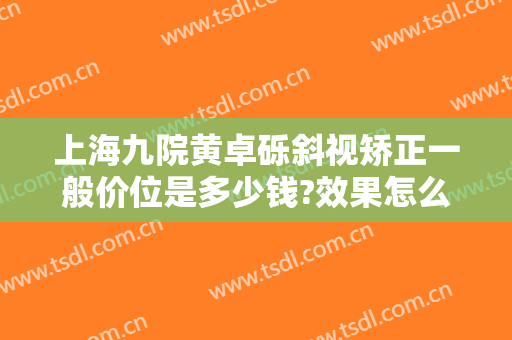 上海九院黄卓砾斜视矫正一般价位是多少钱?效果怎么样?