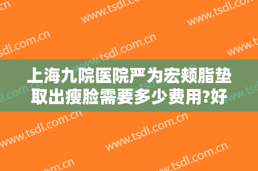 上海九院医院严为宏颊脂垫取出瘦脸需要多少费用?好不好?