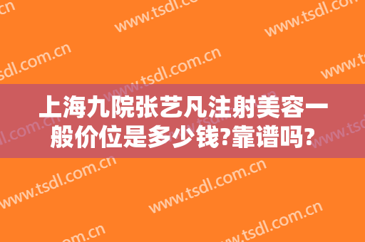 上海九院张艺凡注射美容一般价位是多少钱?靠谱吗?