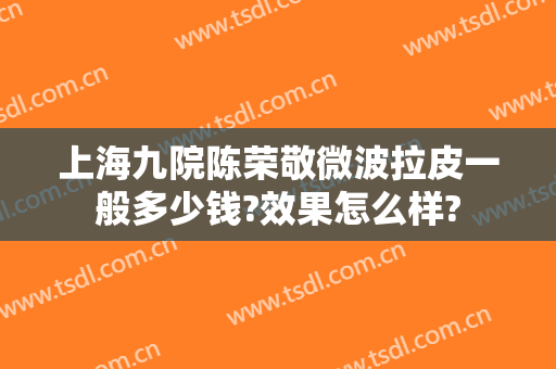 上海九院陈荣敬微波拉皮一般多少钱?效果怎么样?