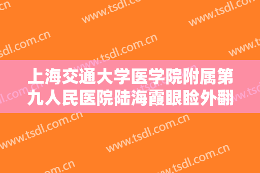 上海交通大学医学院附属第九人民医院陆海霞眼睑外翻矫正术一般多少钱?好不好?