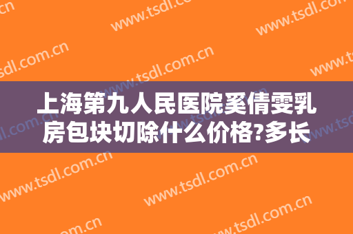 上海第九人民医院奚倩雯乳房包块切除什么价格?多长时间恢复?