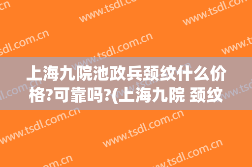 上海九院池政兵颈纹什么价格?可靠吗?(上海九院 颈纹)