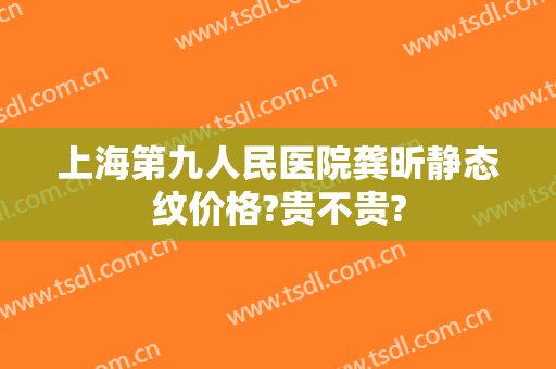 上海第九人民医院龚昕静态纹价格?贵不贵?