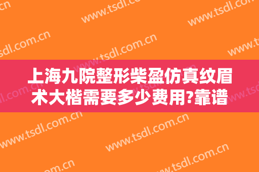 上海九院整形柴盈仿真纹眉术大楷需要多少费用?靠谱吗?