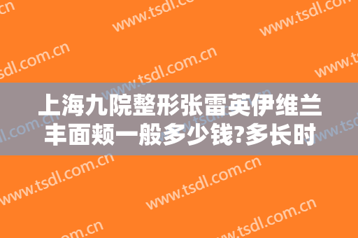 上海九院整形张雷英伊维兰丰面颊一般多少钱?多长时间恢复?
