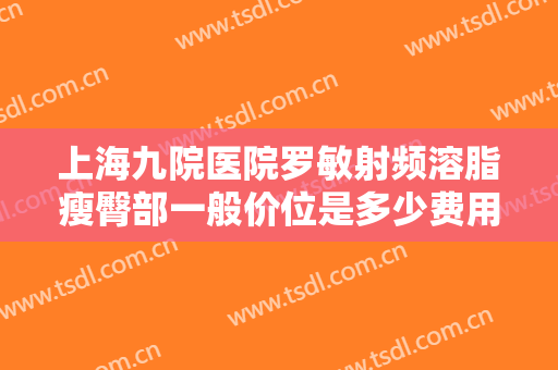 上海九院医院罗敏射频溶脂瘦臀部一般价位是多少费用?效果怎么样?