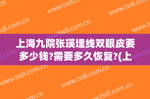 上海九院张瑛埋线双眼皮要多少钱?需要多久恢复?(上海九院双眼皮埋线能当天做)