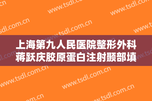 上海第九人民医院整形外科蒋跃庆胶原蛋白注射颞部填充术价格表!需要多久恢复?