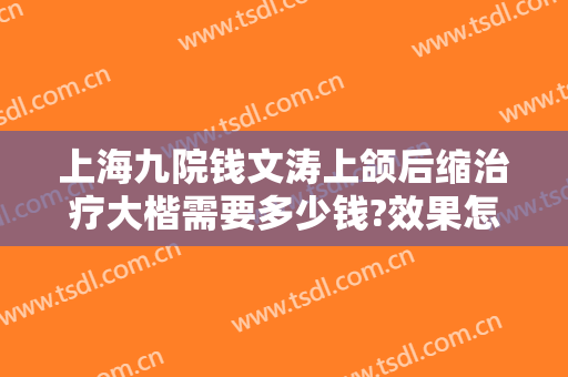 上海九院钱文涛上颌后缩治疗大楷需要多少钱?效果怎么样?