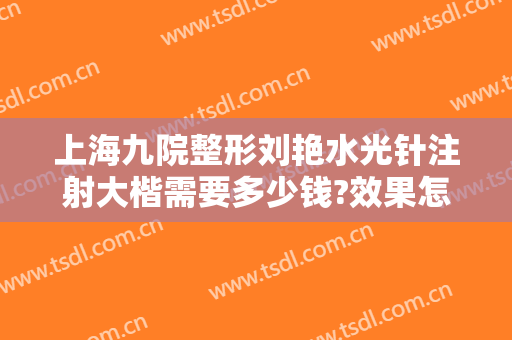 上海九院整形刘艳水光针注射大楷需要多少钱?效果怎么样?