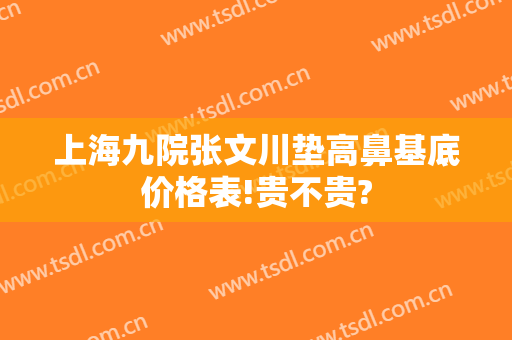 上海九院张文川垫高鼻基底价格表!贵不贵?