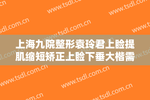 上海九院整形袁玲君上睑提肌缩短矫正上睑下垂大楷需要多少钱?多长时间恢复?