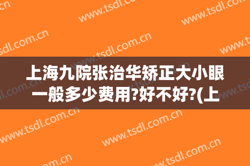 上海九院张治华矫正大小眼一般多少费用?好不好?(上海九院做眼睛多少钱)