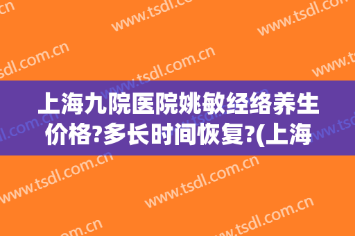 上海九院医院姚敏经络养生价格?多长时间恢复?(上海第九人民医院姚敏)