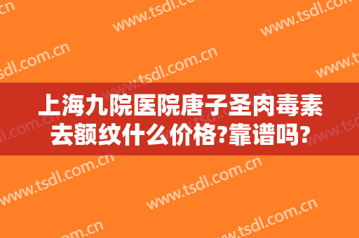 上海九院医院唐子圣肉毒素去额纹什么价格?靠谱吗?