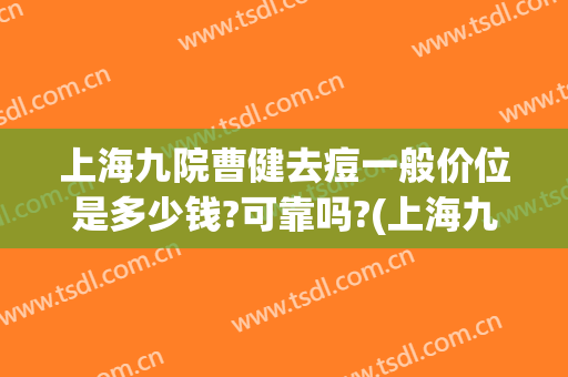 上海九院曹健去痘一般价位是多少钱?可靠吗?(上海九院治疗痘坑多少钱)